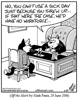 Cat boss to cat employee:
  "No, you can't use a sick day just because you threw up.
  If that were the case, we'd have no workforce..."