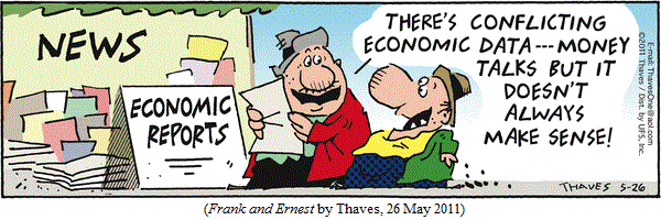 Guy reading newspaper with headline "ECONOMIC REPORTS":
  "There's conflicting economic data--
   money talks but it doesn't always make sense!"
(FRANK AND ERNEST by Thaves, 26 May 2011))